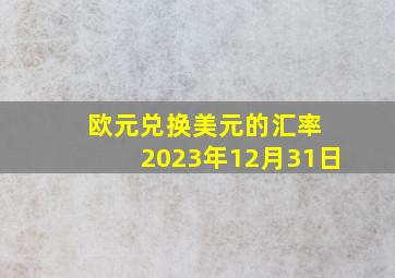 欧元兑换美元的汇率 2023年12月31日